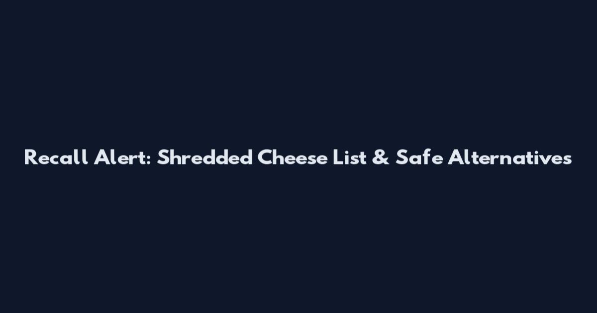 Recall Alert: Shredded Cheese List & Safe Alternatives