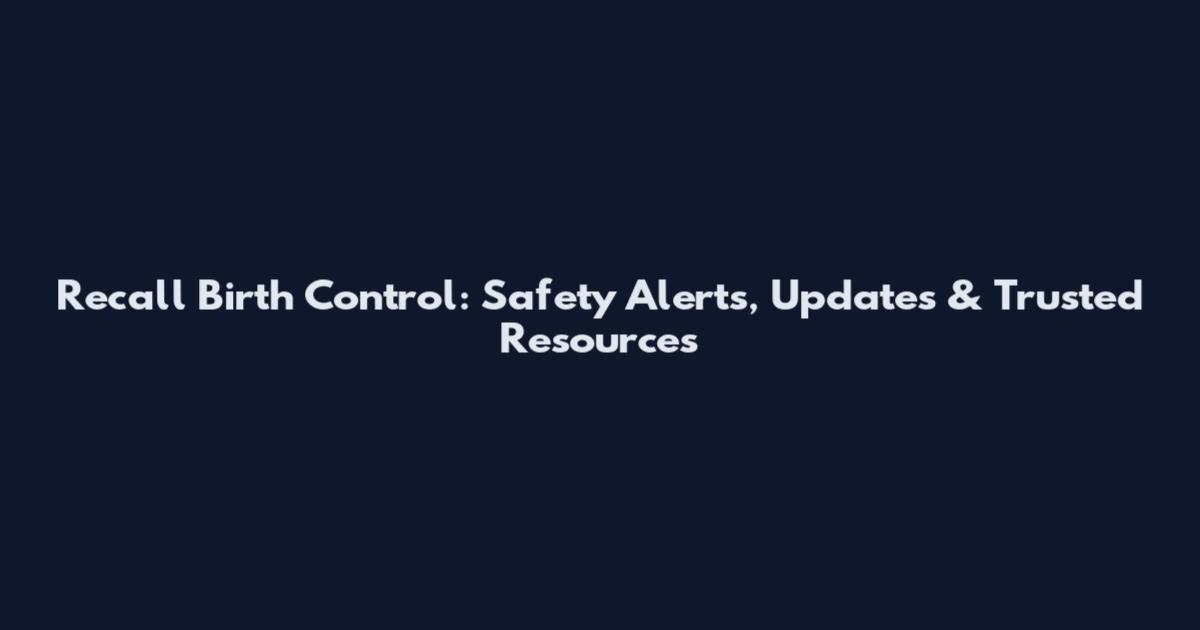 Recall Birth Control: Safety Alerts, Updates & Trusted Resources