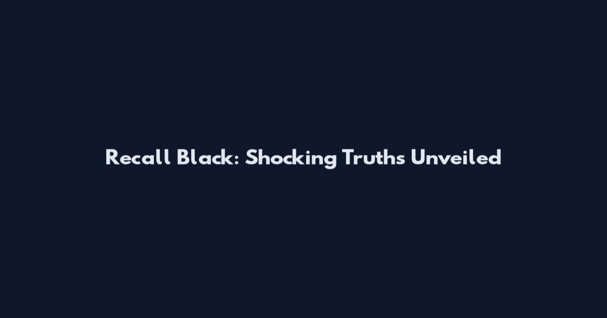Recall Black: Shocking Truths Unveiled