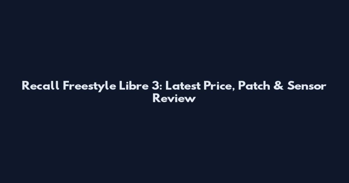 Recall Freestyle Libre 3: Latest Price, Patch & Sensor Review