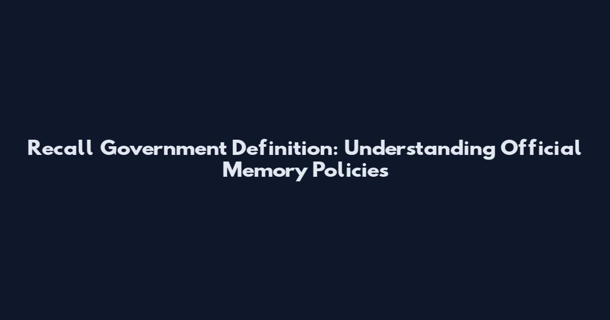 Recall Government Definition: Understanding Official Memory Policies