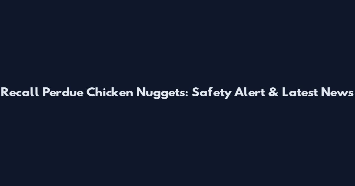 Recall Perdue Chicken Nuggets: Safety Alert & Latest News