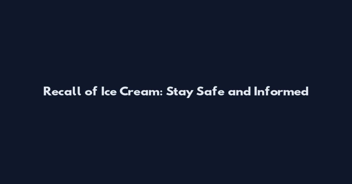 Recall of Ice Cream: Stay Safe and Informed