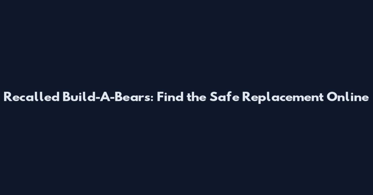 Recalled Build-A-Bears: Find the Safe Replacement Online