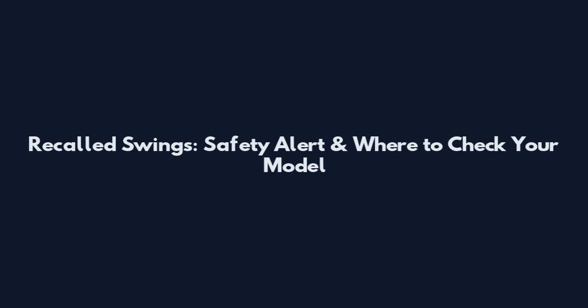 Recalled Swings: Safety Alert & Where to Check Your Model