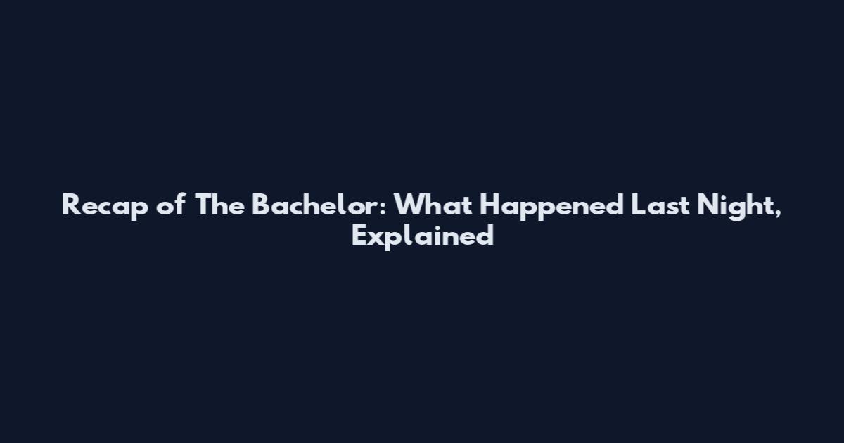 Recap of The Bachelor: What Happened Last Night, Explained