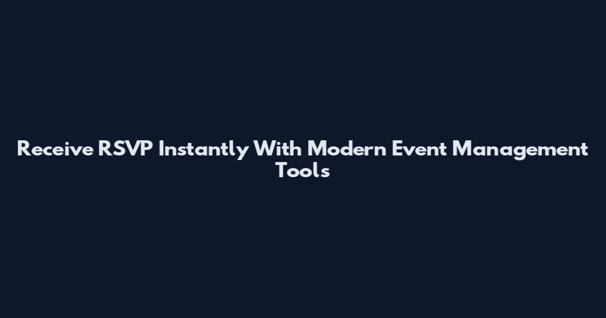 Receive RSVP Instantly With Modern Event Management Tools