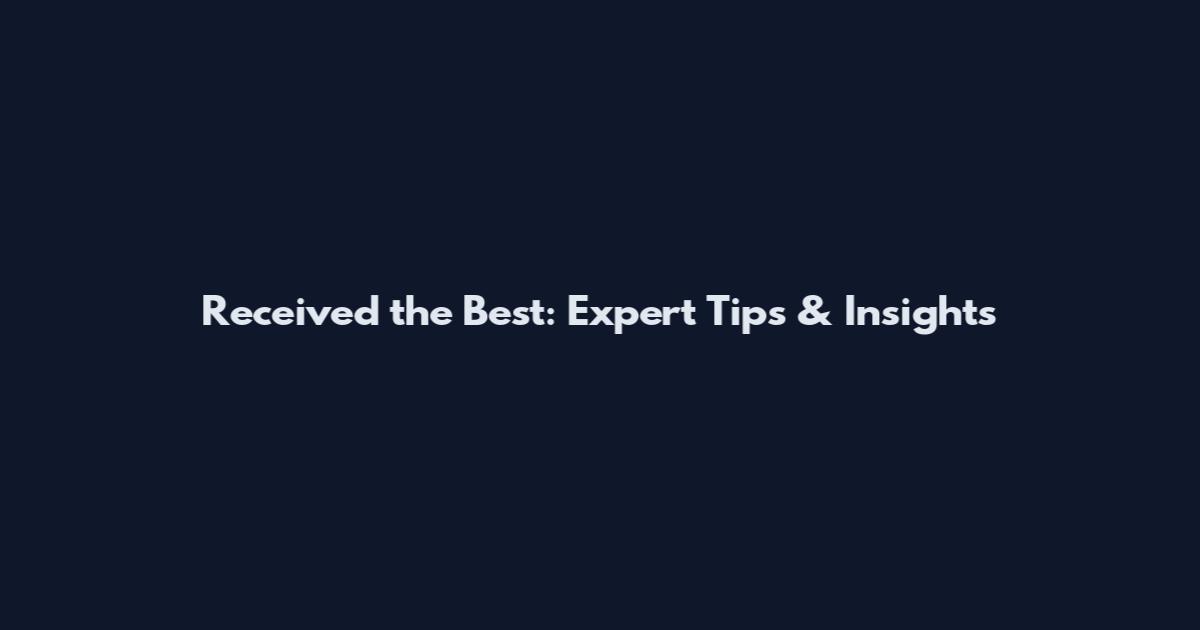 Received the Best: Expert Tips & Insights