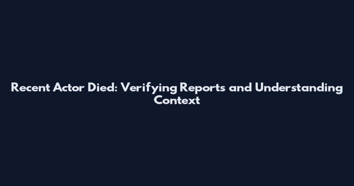 Recent Actor Died: Verifying Reports and Understanding Context