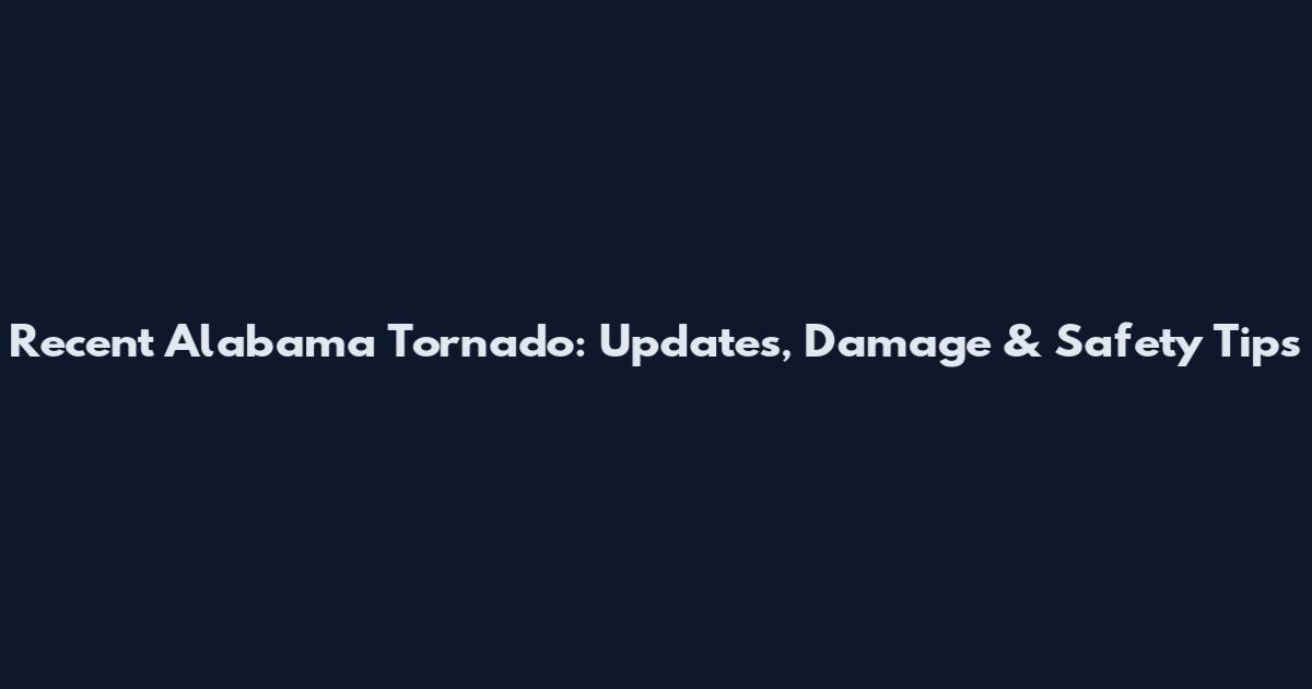 Recent Alabama Tornado: Updates, Damage & Safety Tips