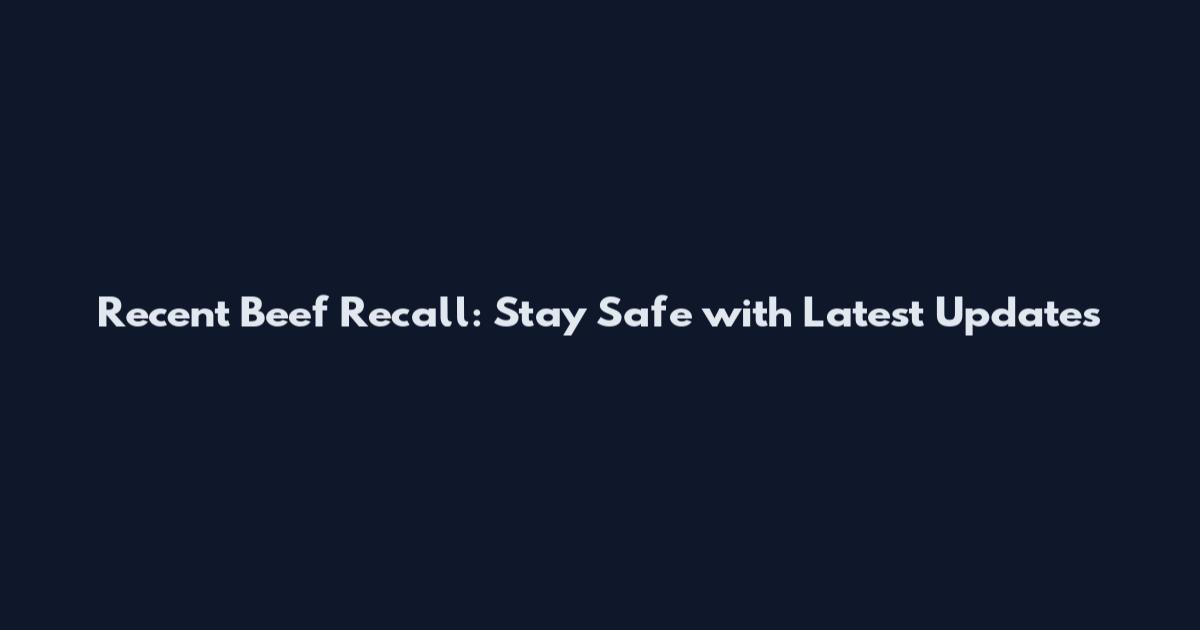 Recent Beef Recall: Stay Safe with Latest Updates