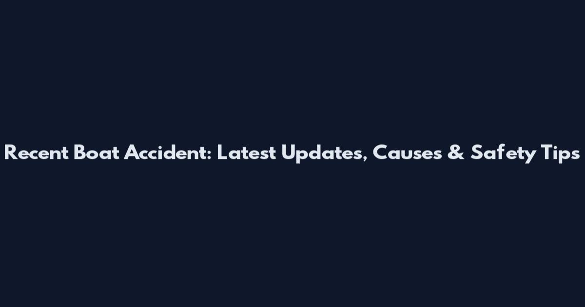 Recent Boat Accident: Latest Updates, Causes & Safety Tips