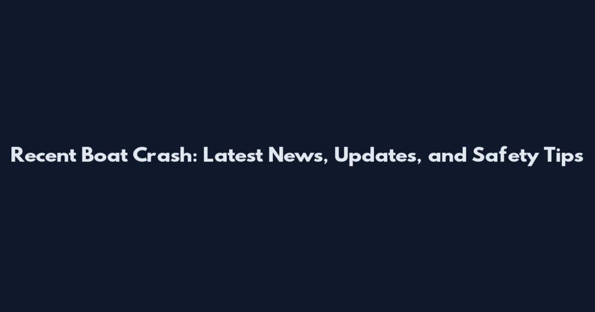 Recent Boat Crash: Latest News, Updates, and Safety Tips