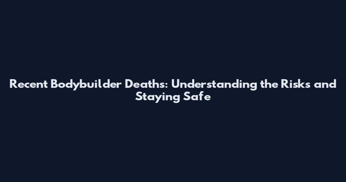 Recent Bodybuilder Deaths: Understanding the Risks and Staying Safe