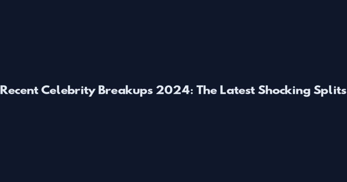 Recent Celebrity Breakups 2024: The Latest Shocking Splits