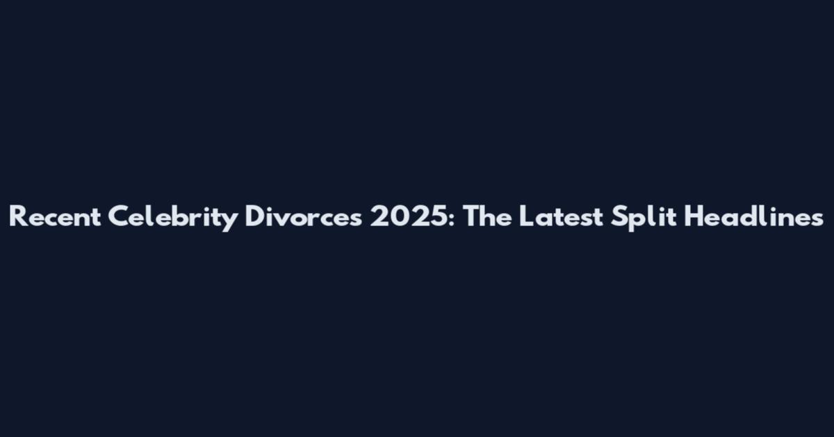 Recent Celebrity Divorces 2025: The Latest Split Headlines