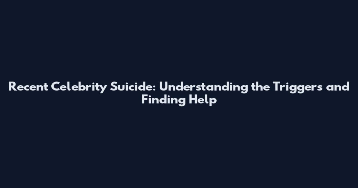 Recent Celebrity Suicide: Understanding the Triggers and Finding Help
