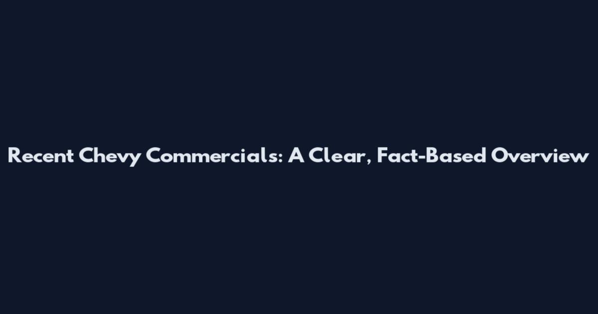 Recent Chevy Commercials: A Clear, Fact-Based Overview