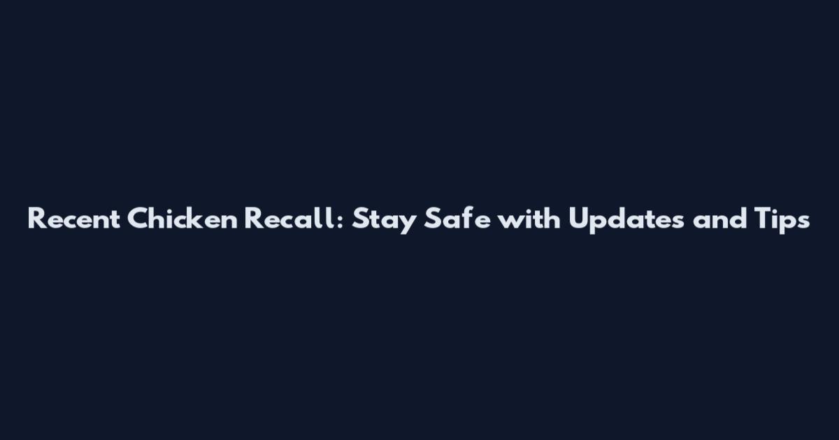 Recent Chicken Recall: Stay Safe with Updates and Tips