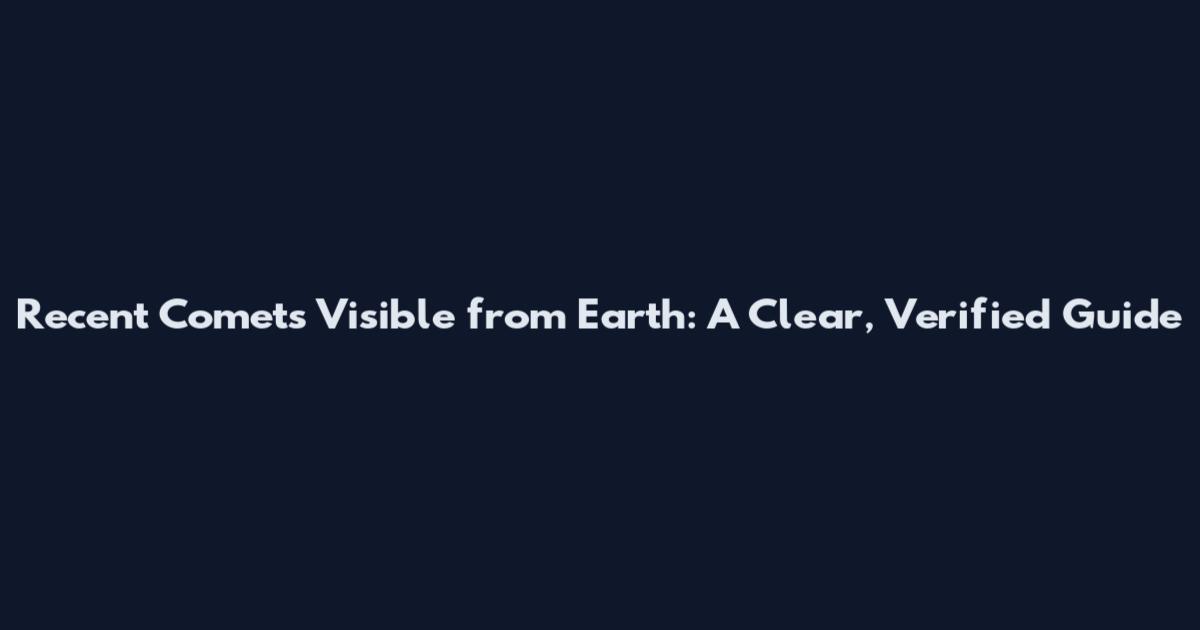 Recent Comets Visible from Earth: A Clear, Verified Guide