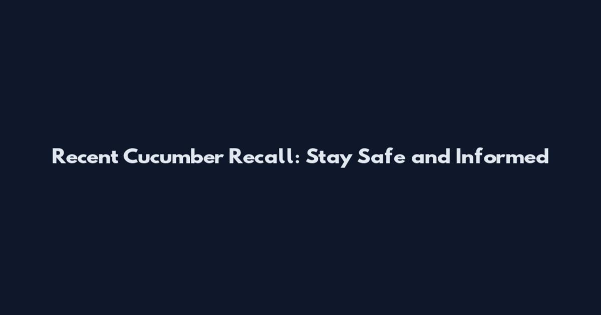 Recent Cucumber Recall: Stay Safe and Informed