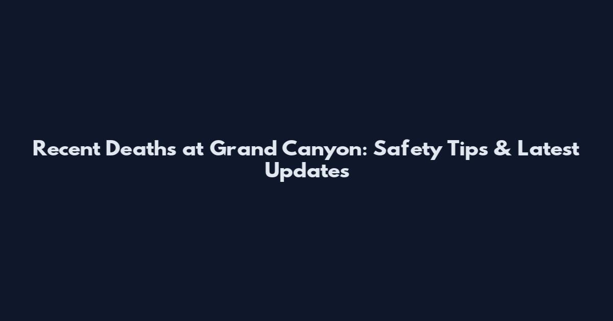 Recent Deaths at Grand Canyon: Safety Tips & Latest Updates