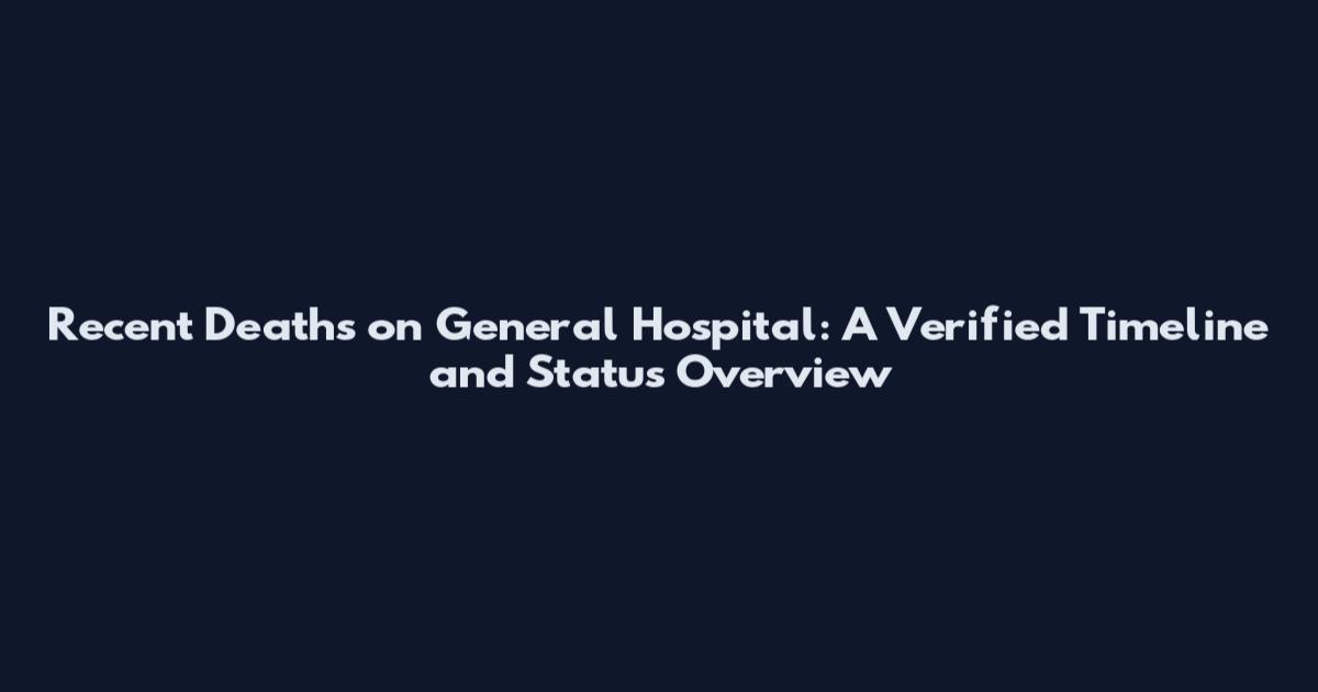 Recent Deaths on General Hospital: A Verified Timeline and Status Overview