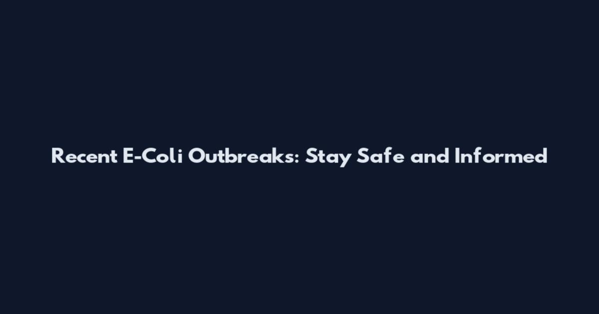 Recent E-Coli Outbreaks: Stay Safe and Informed