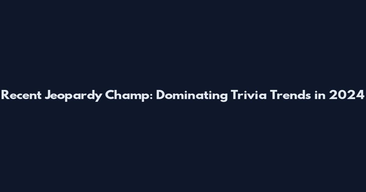 Recent Jeopardy Champ: Dominating Trivia Trends in 2024