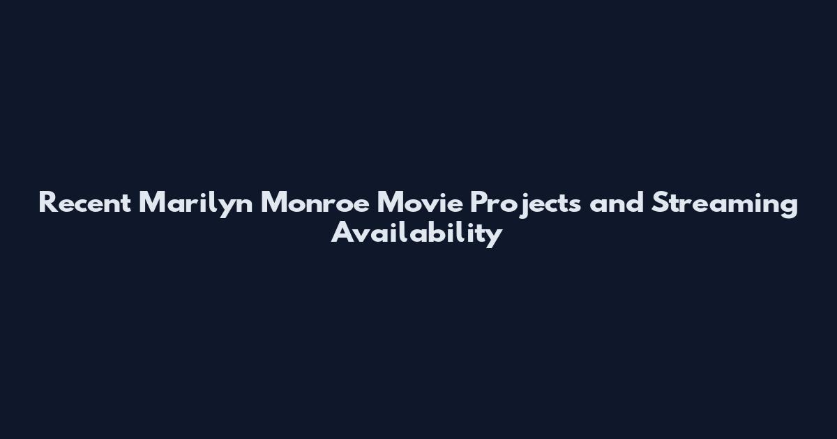 Recent Marilyn Monroe Movie Projects and Streaming Availability