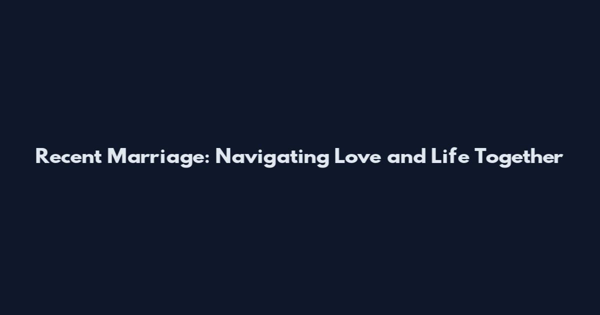 Recent Marriage: Navigating Love and Life Together
