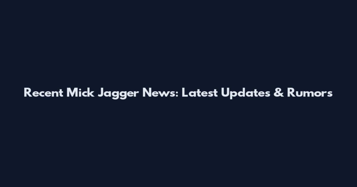 Recent Mick Jagger News: Latest Updates & Rumors