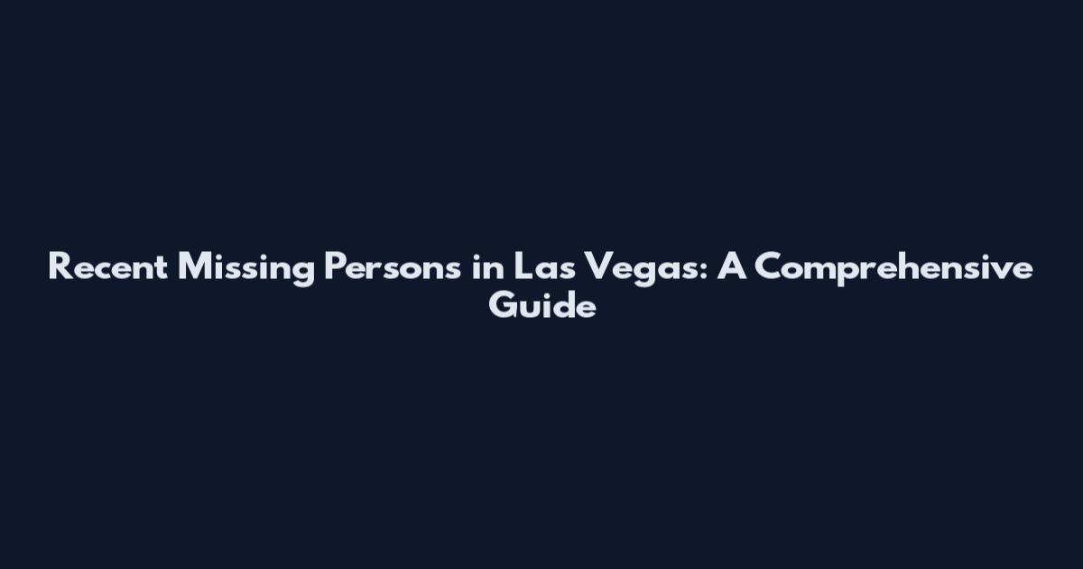 Recent Missing Persons in Las Vegas: A Comprehensive Guide