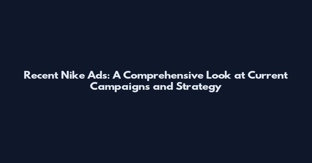 Recent Nike Ads: A Comprehensive Look at Current Campaigns and Strategy