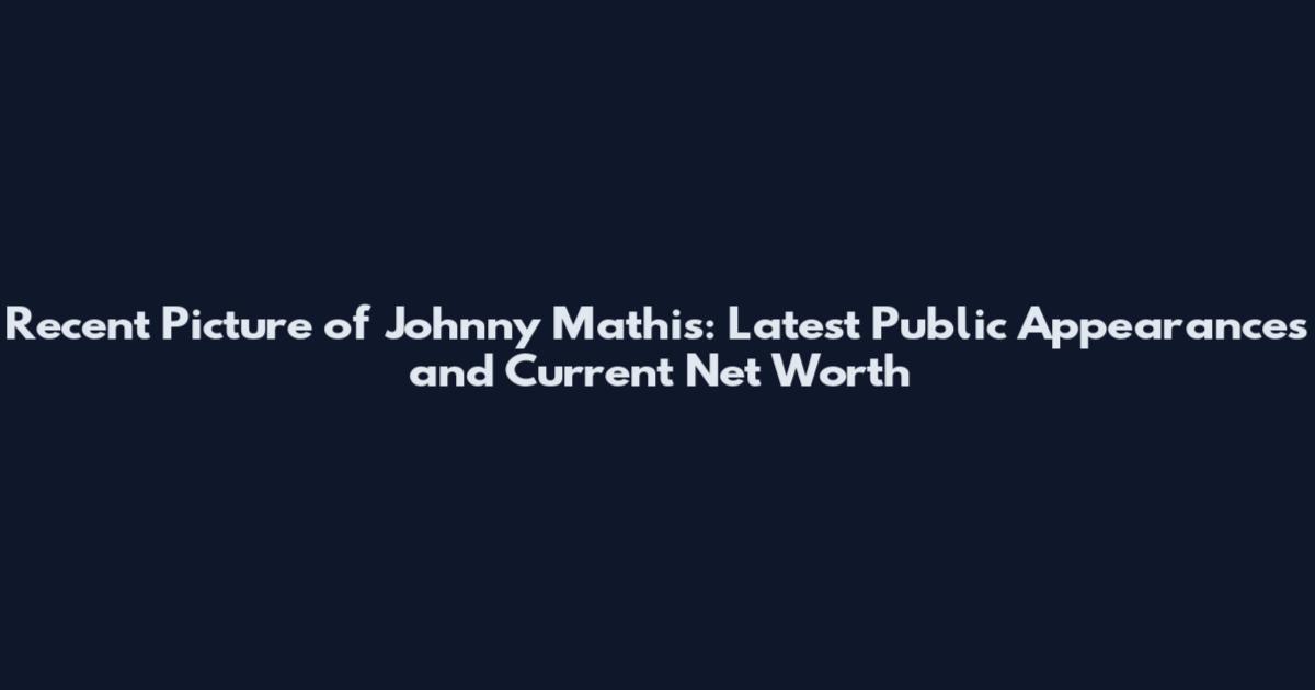 Recent Picture of Johnny Mathis: Latest Public Appearances and Current Net Worth