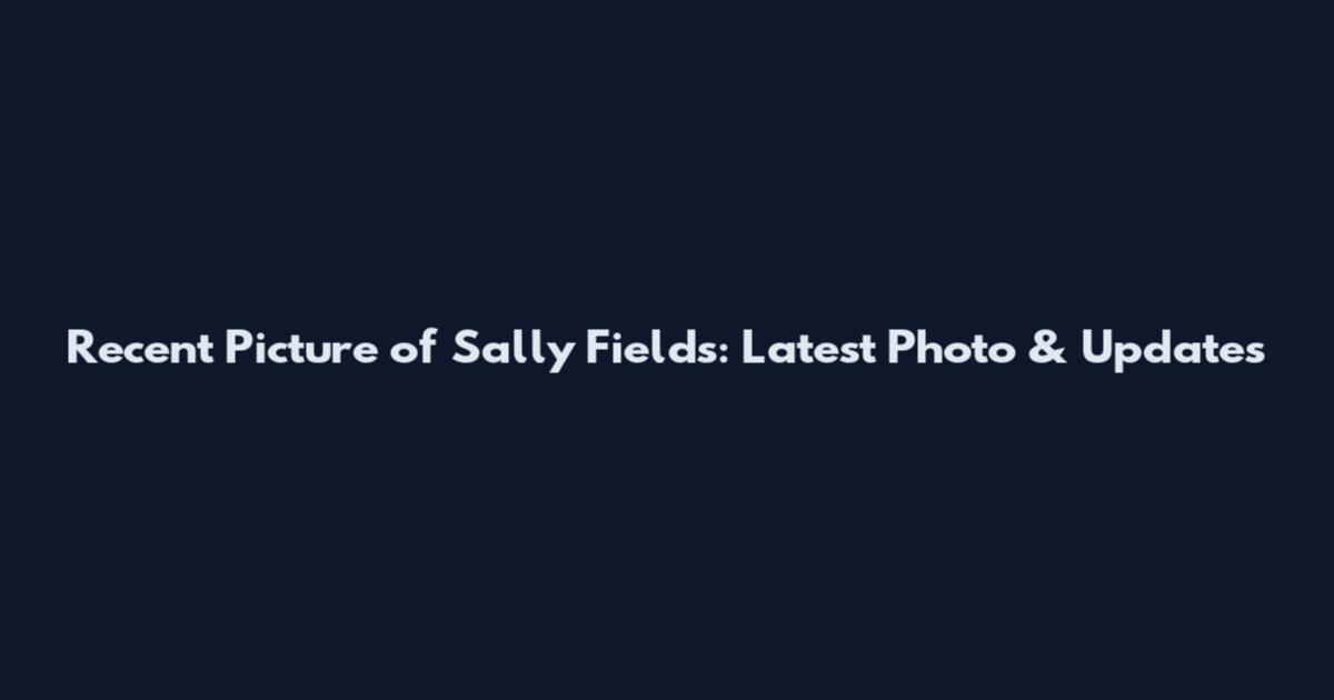 Recent Picture of Sally Fields: Latest Photo & Updates