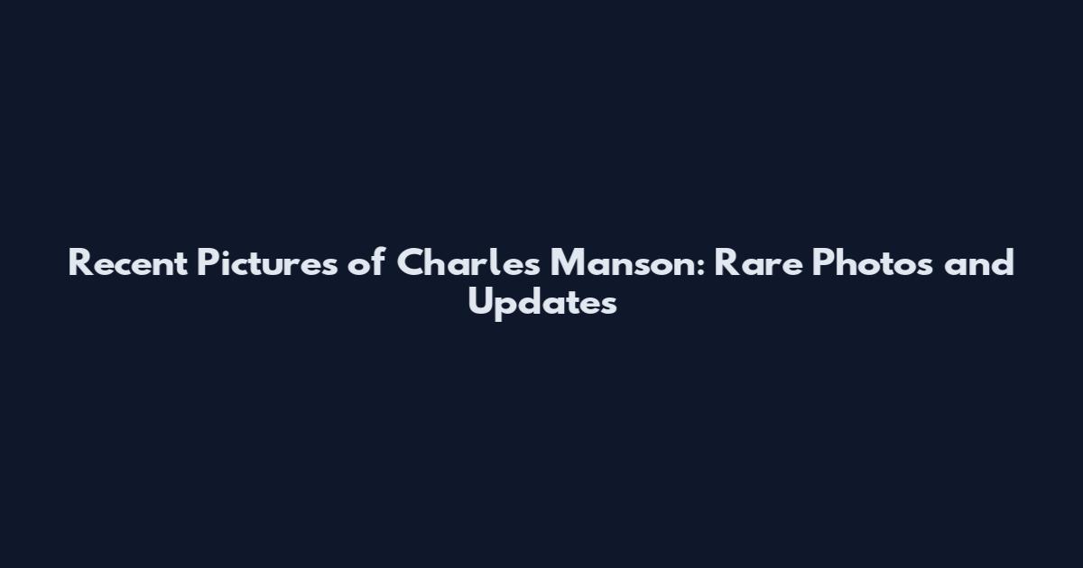 Recent Pictures of Charles Manson: Rare Photos and Updates