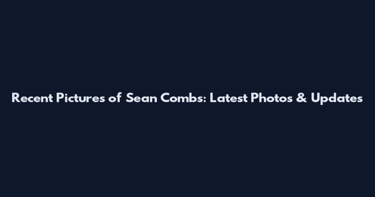 Recent Pictures of Sean Combs: Latest Photos & Updates