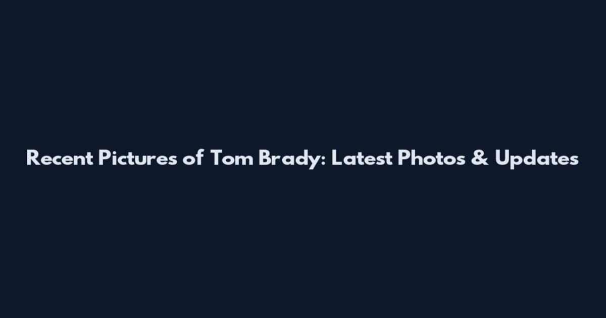 Recent Pictures of Tom Brady: Latest Photos & Updates