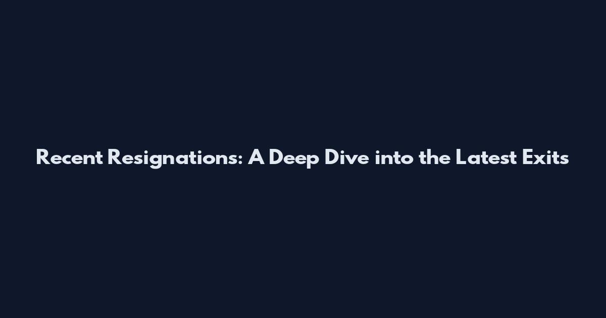 Recent Resignations: A Deep Dive into the Latest Exits