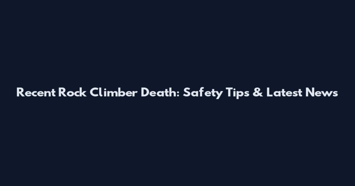 Recent Rock Climber Death: Safety Tips & Latest News