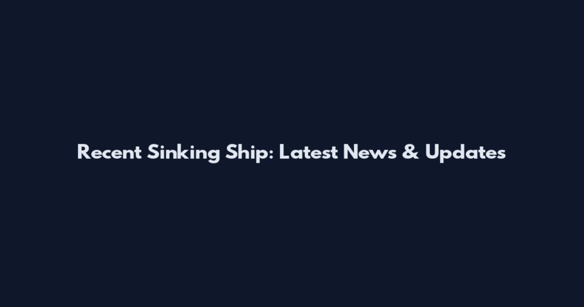 Recent Sinking Ship: Latest News & Updates