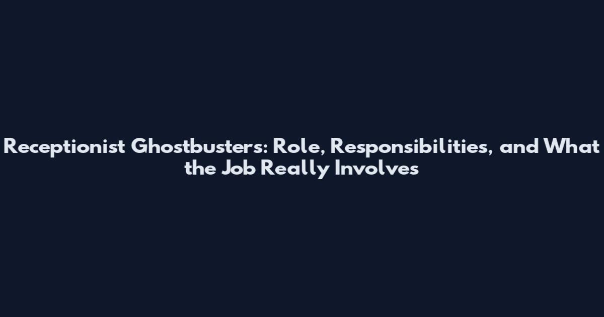 Receptionist Ghostbusters: Role, Responsibilities, and What the Job Really Involves