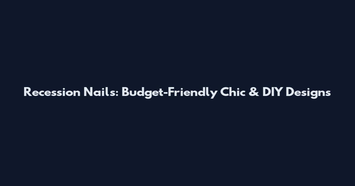Recession Nails: Budget-Friendly Chic & DIY Designs