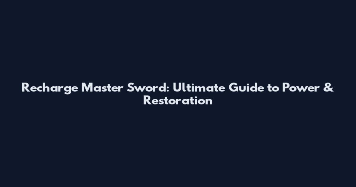 Recharge Master Sword: Ultimate Guide to Power & Restoration
