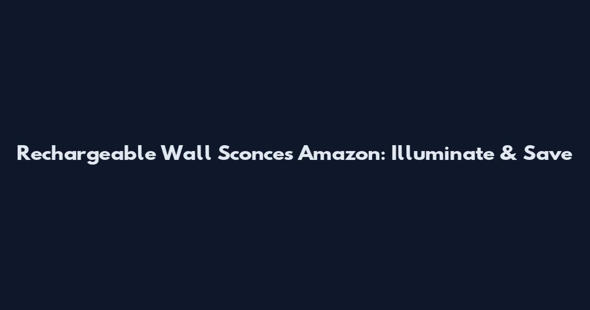 Rechargeable Wall Sconces Amazon: Illuminate & Save