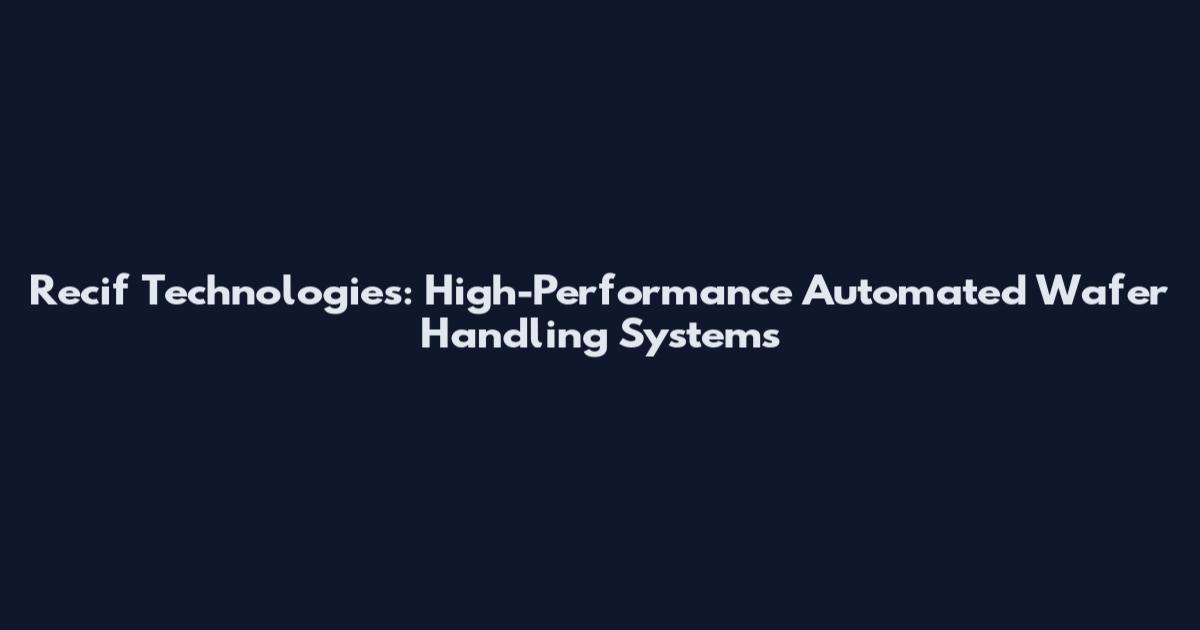 Recif Technologies: High-Performance Automated Wafer Handling Systems
