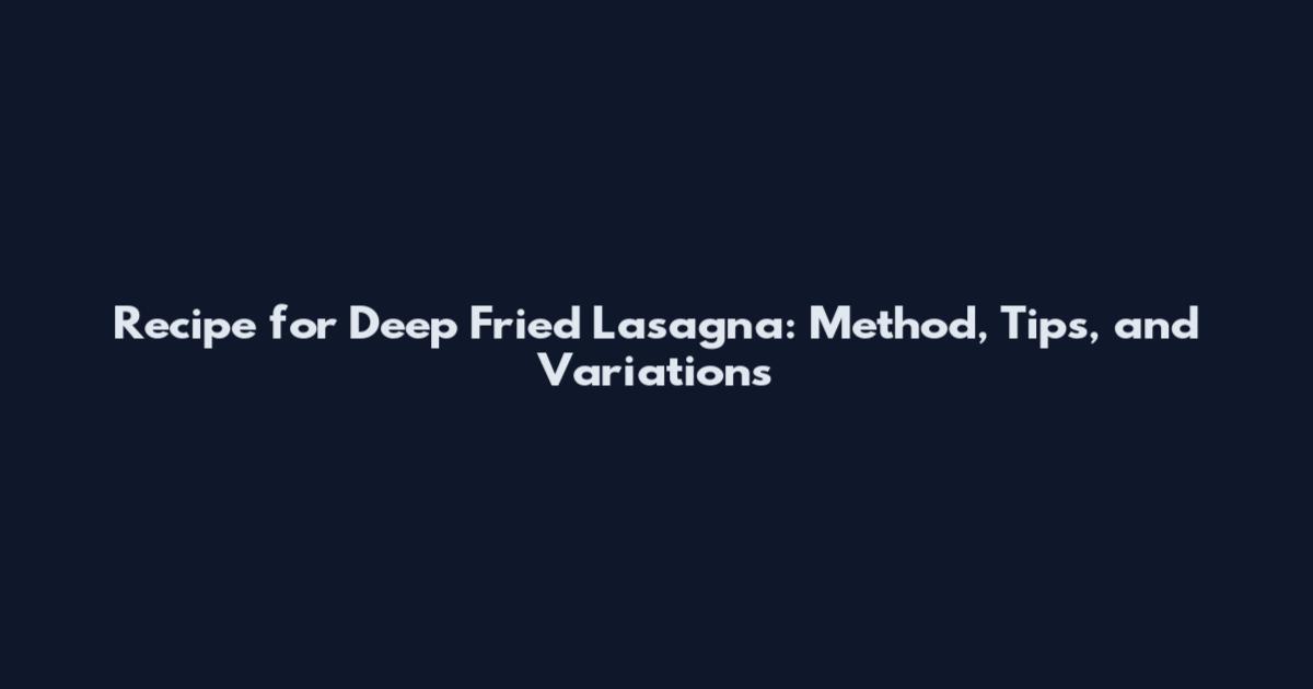 Recipe for Deep Fried Lasagna: Method, Tips, and Variations