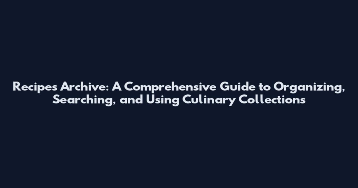 Recipes Archive: A Comprehensive Guide to Organizing, Searching, and Using Culinary Collections