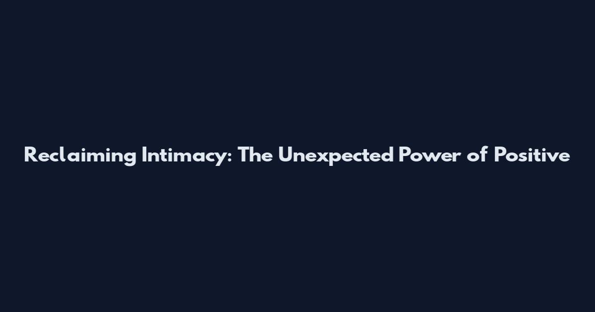 Reclaiming Intimacy: The Unexpected Power of Positive